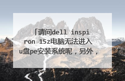 请问dell inspiron 15z电脑无法进入u盘pe安装系统呢,另外,此电脑能否安装XP系统的