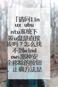 请问linux ubuntu系统下拔u盘是直接拔吗?怎么找不到windows那种安全移除的按钮。正确方法是?