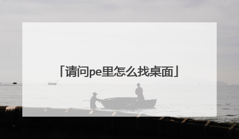请问pe里怎么找桌面