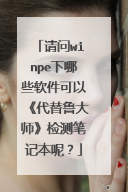 请问winpe下哪些软件可以《代替鲁大师》检测笔记本呢?