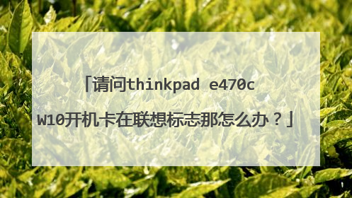 请问thinkpad e470c W10开机卡在联想标志那怎么办?