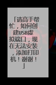 请高手帮忙,如何创建USB虚拟端口,现在无法安装,添加打印机!谢谢!