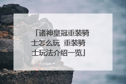 诸神皇冠重装骑士怎么玩 重装骑士玩法介绍一览