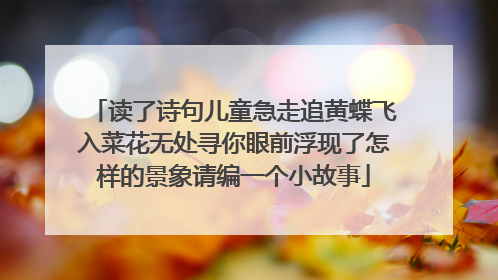 读了诗句儿童急走追黄蝶飞入菜花无处寻你眼前浮现了怎样的景象请编一个小故事
