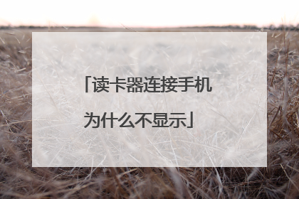 读卡器连接手机为什么不显示