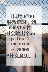 试用U盘PE 装系统时，到GHOST文件时会跳出个application error 28000是什么意思。
