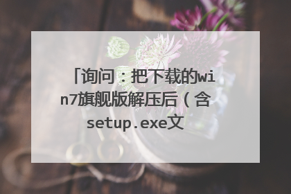 询问:把下载的win7旗舰版解压后(含setup.exe文件)怎么安装啊?