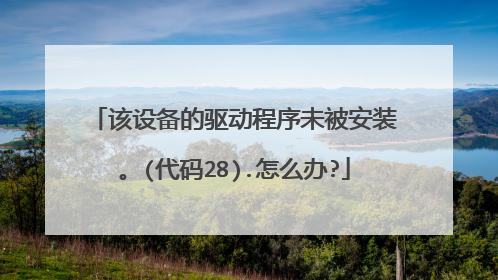该设备的驱动程序未被安装。(代码28).怎么办?