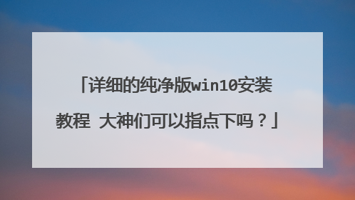 详细的纯净版win10安装教程 大神们可以指点下吗？