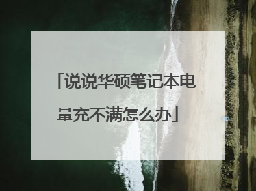说说华硕笔记本电量充不满怎么办