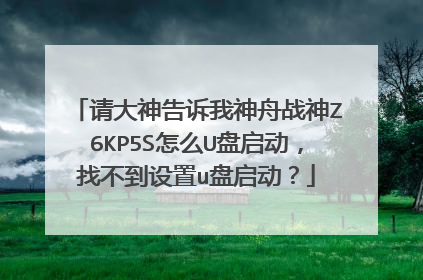 请大神告诉我神舟战神Z6KP5S怎么U盘启动，找不到设置u盘启动？
