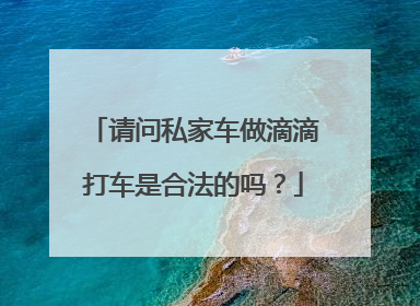 请问私家车做滴滴打车是合法的吗？