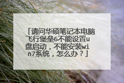 请问华硕笔记本电脑飞行堡垒6不能设置u盘启动，不能安装win7系统，怎么办？