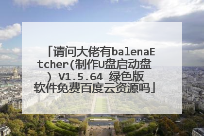 请问大佬有balenaEtcher(制作U盘启动盘) V1.5.64 绿色版软件免费百度云资源吗