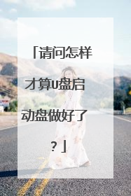 请问怎样才算U盘启动盘做好了?