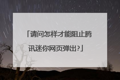 请问怎样才能阻止腾讯迷你网页弹出?