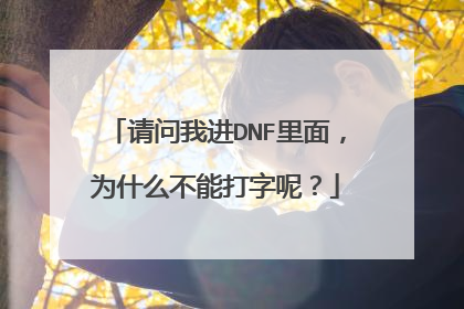 请问我进DNF里面,为什么不能打字呢?