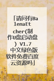 请问有BalenaEtcher(制作U盘启动盘) V1.7 中文绿色版软件免费百度云资源吗