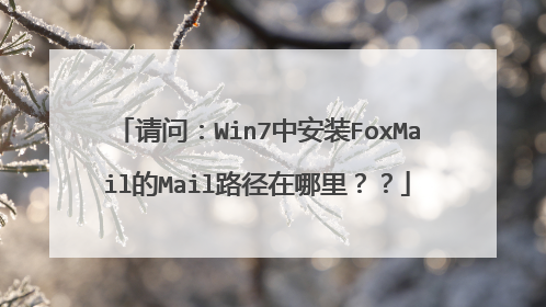 请问:Win7中安装FoxMail的Mail路径在哪里??