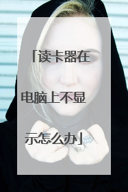 读卡器在电脑上不显示怎么办
