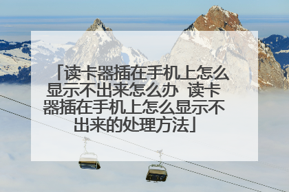 读卡器插在手机上怎么显示不出来怎么办 读卡器插在手机上怎么显示不出来的处理方法