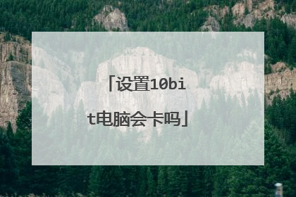 设置10bit电脑会卡吗