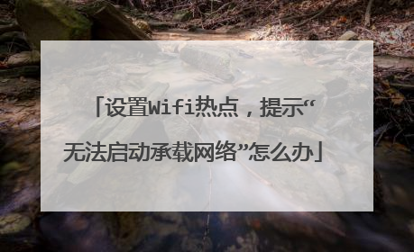 设置Wifi热点,提示“无法启动承载网络”怎么办