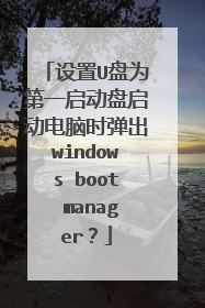 设置U盘为第一启动盘启动电脑时弹出windows boot manager?