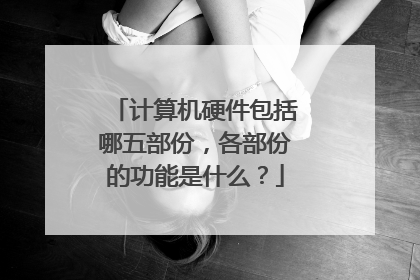 计算机硬件包括哪五部份,各部份的功能是什么?