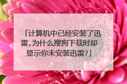 计算机中已经安装了迅雷,为什么搜狗下载时却显示你未安装迅雷?