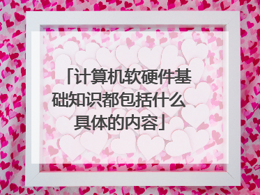 计算机软硬件基础知识都包括什么具体的内容