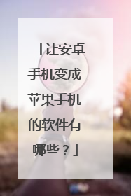 让安卓手机变成苹果手机的软件有哪些?