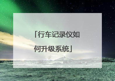 行车记录仪如何升级系统