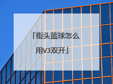 街头篮球怎么用V3双开