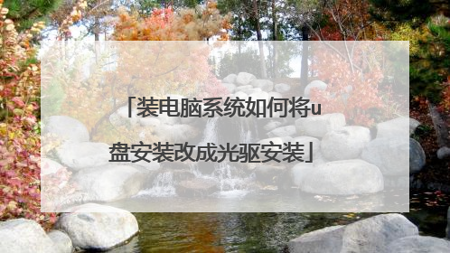 装电脑系统如何将u盘安装改成光驱安装