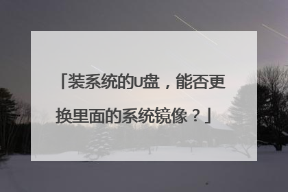 装系统的U盘,能否更换里面的系统镜像?