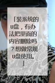 装系统的U盘,有办法把里面的内容删除吗?想做常规U盘使用。