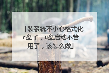 装系统不小心格式化c盘了,u盘启动不管用了,该怎么做