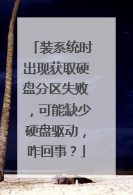 装系统时出现获取硬盘分区失败,可能缺少硬盘驱动,咋回事?