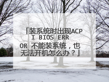 装系统时出现ACPI BIOS ERROR 不能装系统,也无法开机怎么办?