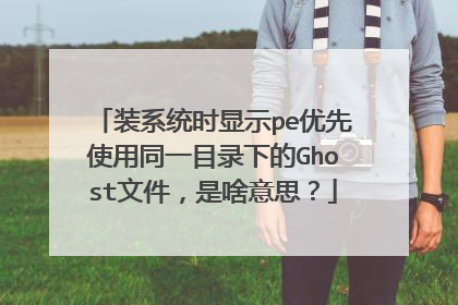 装系统时显示pe优先使用同一目录下的Ghost文件，是啥意思？
