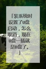 装系统时设置了U盘启动,怎么取消,现在U盘一插就是D盘了。