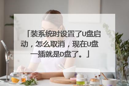 装系统时设置了U盘启动，怎么取消，现在U盘一插就是D盘了。