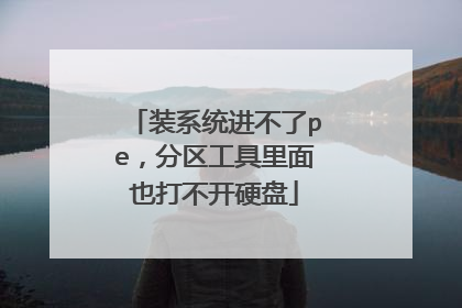 装系统进不了pe，分区工具里面也打不开硬盘