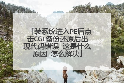 装系统进入PE后点击CGI备份还原后出现代码错误 这是什么原因 怎么解决