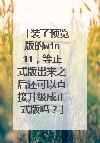 装了预览版的win11,等正式版出来之后还可以直接升级成正式版吗?