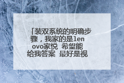 装双系统的明确步骤,我家的是lenovo家悦 希望能给我答案 最好是视频,一步一步的来