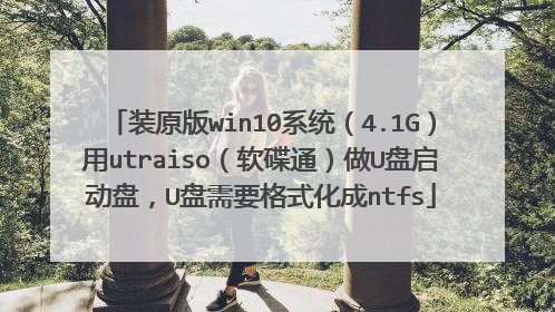 装原版win10系统(4.1G)用utraiso(软碟通)做U盘启动盘,U盘需要格式化成ntfs