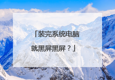 装完系统电脑就黑屏黑屏?