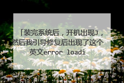 装完系统后,开机出现J,然后我引导修复后出现了这个英文error loading operatin
